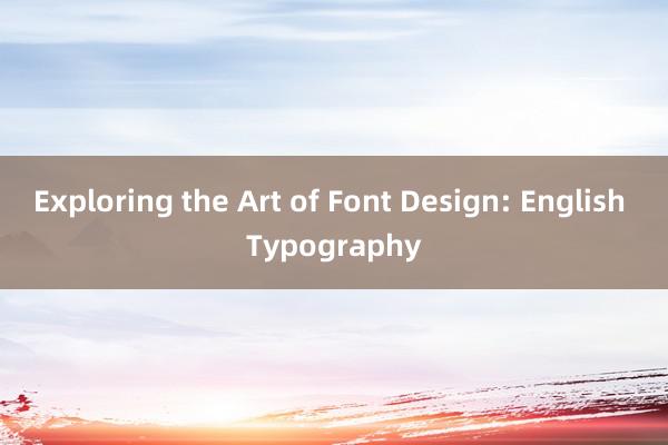 Exploring the Art of Font Design: English Typography