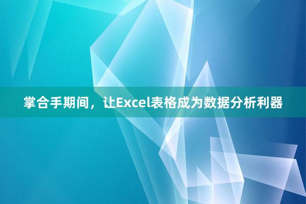 掌合手期间，让Excel表格成为数据分析利器